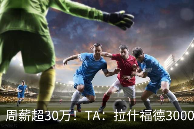 周薪超30万！TA：拉什福德3000万买断条款于昨日到期，巴萨未买断